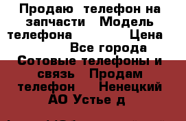 Продаю  телефон на запчасти › Модель телефона ­ Explay › Цена ­ 1 700 - Все города Сотовые телефоны и связь » Продам телефон   . Ненецкий АО,Устье д.